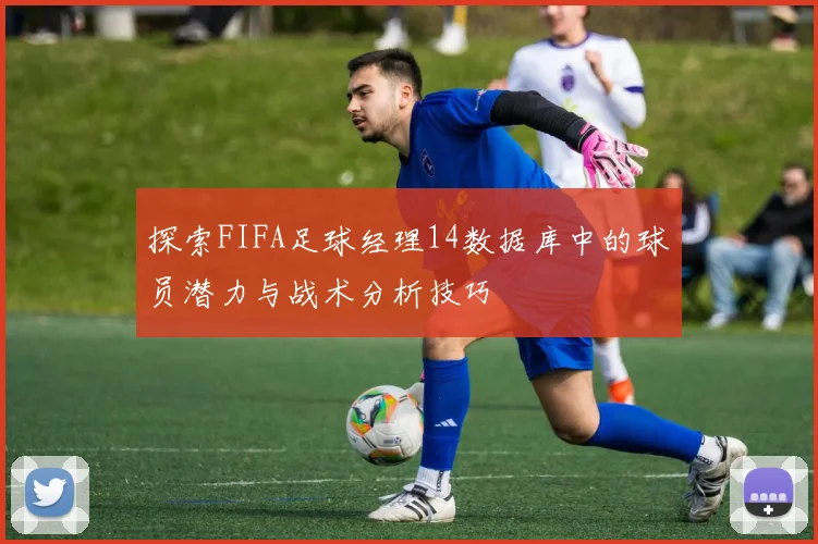 探索FIFA足球经理14数据库中的球员潜力与战术分析技巧