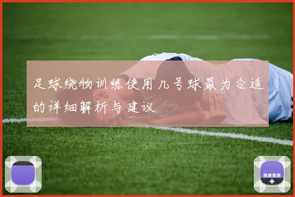 足球绕物训练使用几号球最为合适的详细解析与建议