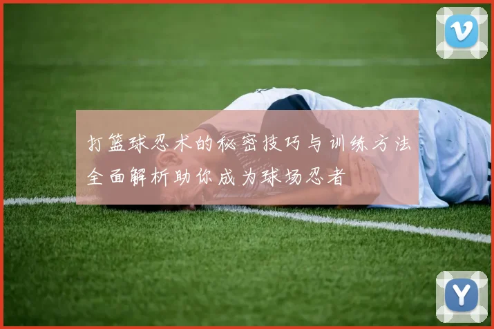 打篮球忍术的秘密技巧与训练方法全面解析助你成为球场忍者