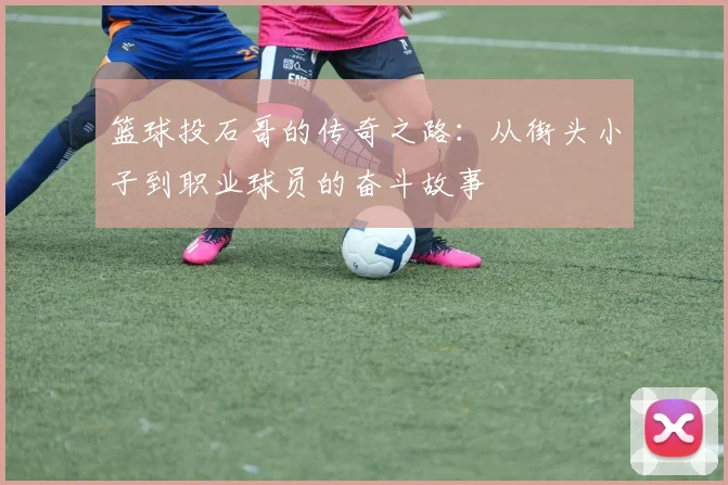 篮球投石哥的传奇之路：从街头小子到职业球员的奋斗故事
